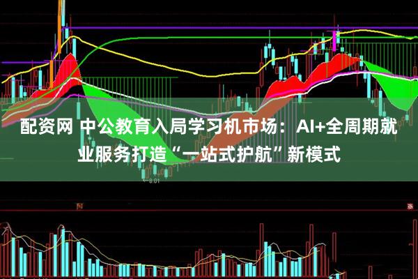 配资网 中公教育入局学习机市场：AI+全周期就业服务打造“一站式护航”新模式