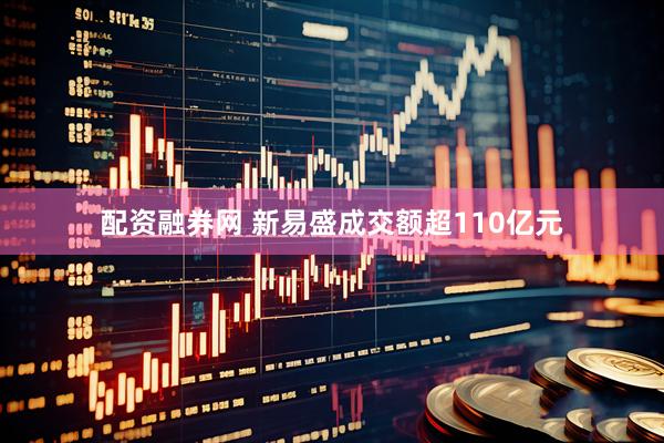 配资融券网 新易盛成交额超110亿元
