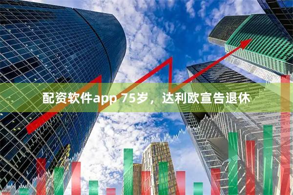 配资软件app 75岁，达利欧宣告退休