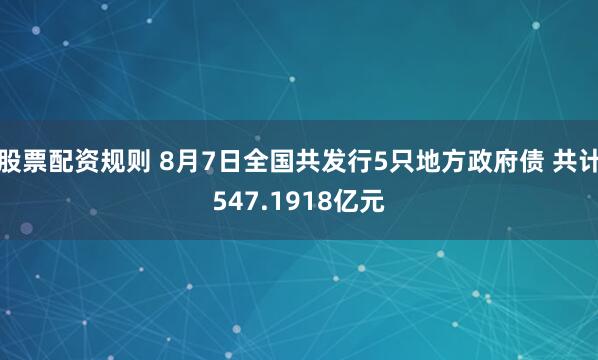 股票配资规则 8月7日全国共发行5只地方政府债 共计547.1918亿元