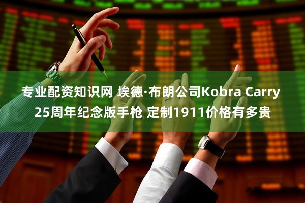 专业配资知识网 埃德·布朗公司Kobra Carry 25周年纪念版手枪 定制1911价格有多贵